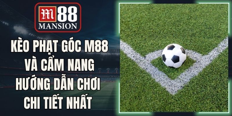 Kèo Phạt Góc M88 Và Cẩm Nang Hướng Dẫn Chơi Chi Tiết Nhất