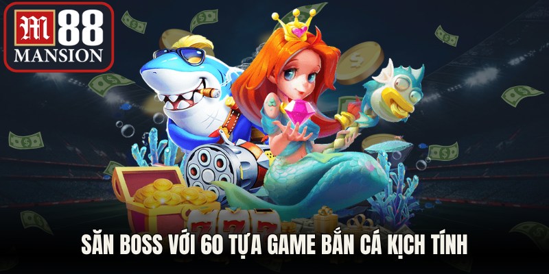 Săn boss với 60 tựa game bắn cá kịch tính
